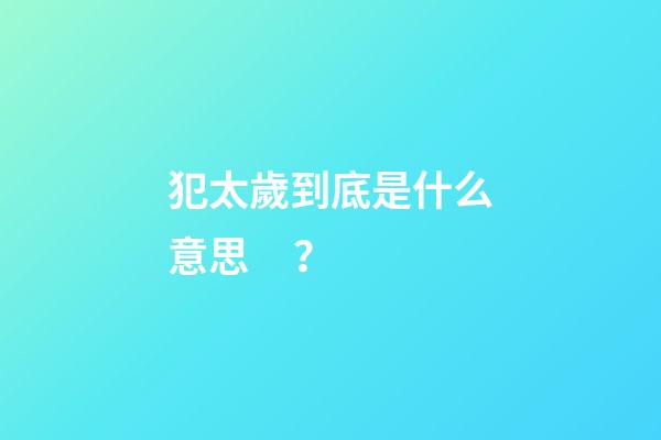 犯太歲到底是什么意思？